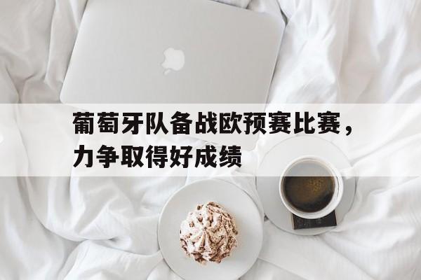 包含葡萄牙队备战欧预赛比赛，力争取得好成绩的词条